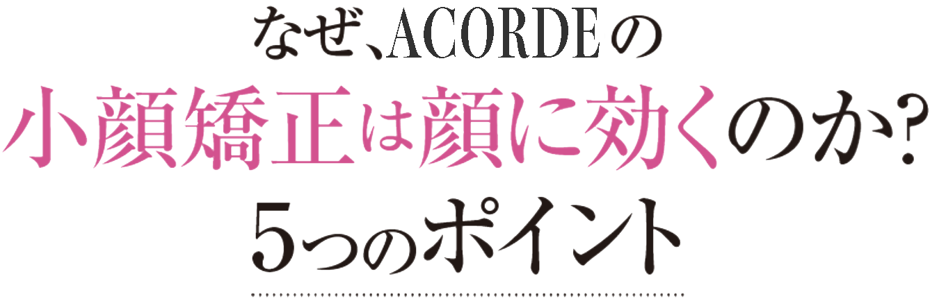 なぜACORDEの小顔矯正は顔に効くのか?5つのポイント